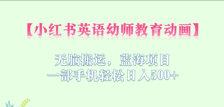 小红书英语幼师教育动画，无脑搬运，蓝海项目，一部手机轻松日入500+【揭秘】-润泽资源库