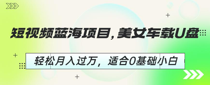 短视频蓝海项目，美女车载U盘，轻松月入过万，适合0基础小白【揭秘】-润泽资源库