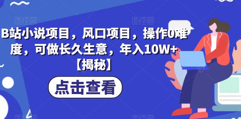 B站小说项目，风口项目，操作0难度，可做长久生意，年入10W+【揭秘】-润泽资源库
