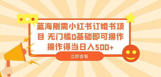 蓝海刚需小红书订婚书项目，无门槛0基础即可操作操作得当日入500+【揭秘】-润泽资源库