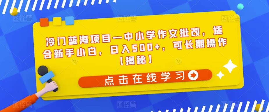 冷门蓝海项目—中小学作文批改，适合新手小白，日入500+，可长期操作【揭秘】-润泽资源库