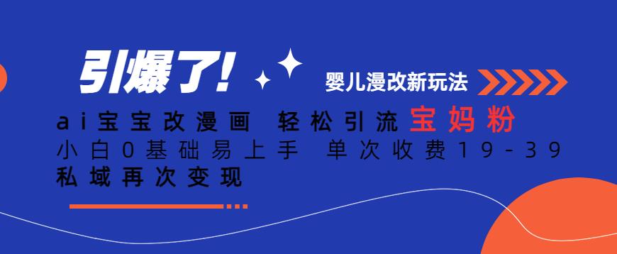 ai宝宝改漫画，轻松引流宝妈粉，小白0基础易上手，单次收费19-39，私域再次变现+【揭秘】-润泽资源库