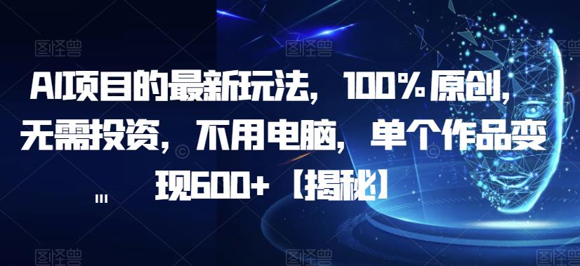AI项目的最新玩法，100%原创，无需投资，不用电脑，单个作品变现600+【揭秘】-润泽资源库
