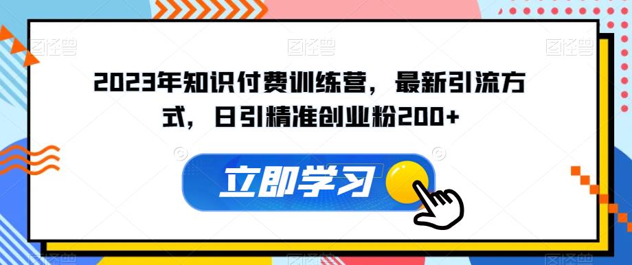 2023年知识付费训练营，最新引流方式，日引精准创业粉200+【揭秘】-润泽资源库