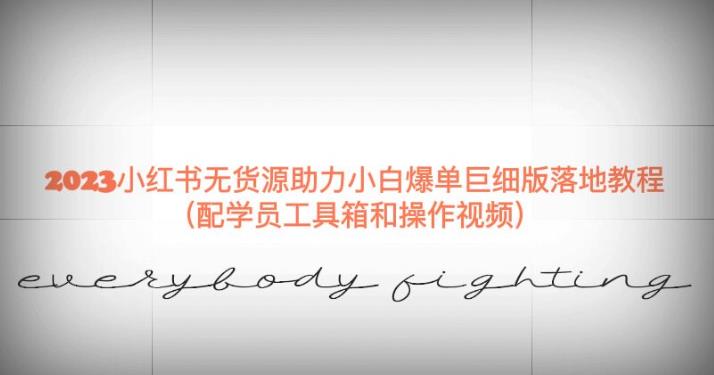2023小红书无货源助力小白爆单巨细版落地教程（配学员工具箱和操作视频）【揭秘】-润泽资源库