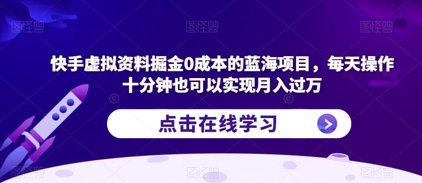 快手虚拟资料掘金0成本的蓝海项目，每天操作十分钟也可以实现月入过万【揭秘】-润泽资源库