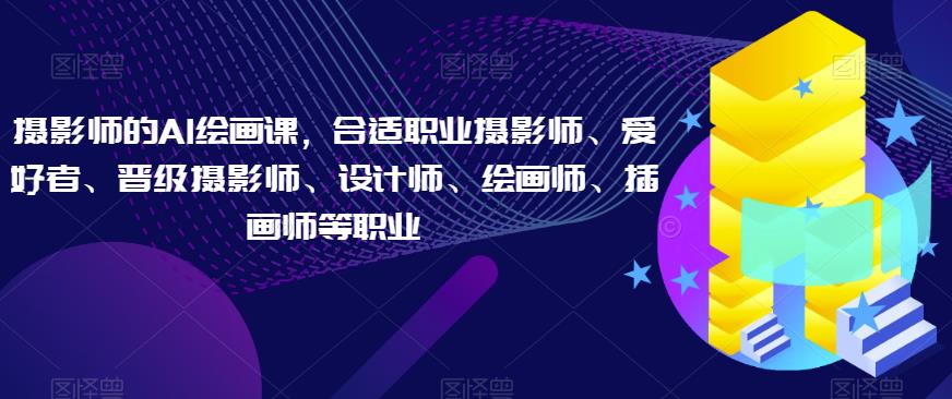 摄影师的AI绘画课，合适职业摄影师、爱好者、晋级摄影师、设计师、绘画师、插画师等职业-润泽资源库