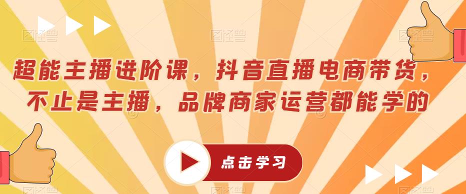 超能主播进阶课，抖音直播电商带货，不止是主播，品牌商家运营都能学的-润泽资源库