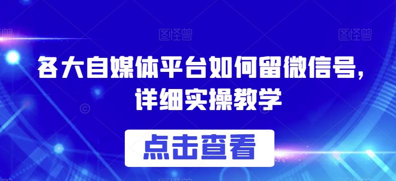 各大自媒体平台如何留微信号，详细实操教学【揭秘】-润泽资源库