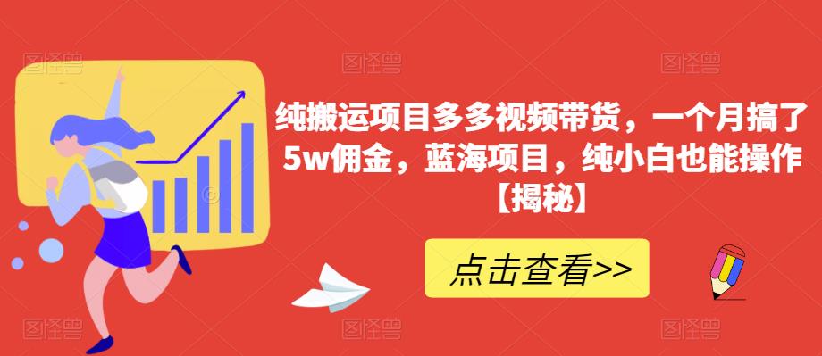 纯搬运项目多多视频带货，一个月搞了5w佣金，蓝海项目，纯小白也能操作【揭秘】-润泽资源库