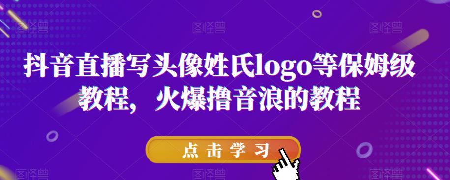 抖音直播写头像姓氏logo等保姆级教程，火爆撸音浪教程【揭秘】-润泽资源库