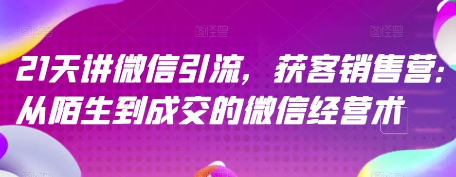 21天讲微信引流获客销售营，从陌生到成交的微信经营术-润泽资源库