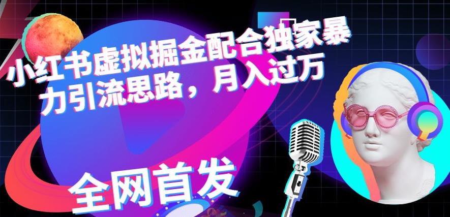 小红书虚拟掘金配合独家首发暴力引流思路，月入过万【揭秘】-润泽资源库