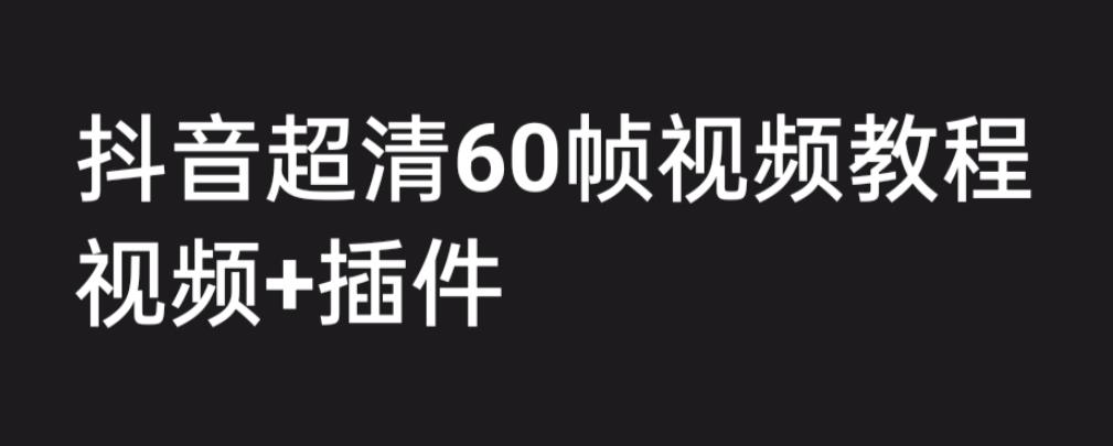 外面收费2300的抖音高清60帧视频教程，保证你能学会如何制作视频（教程+插件）-润泽资源库