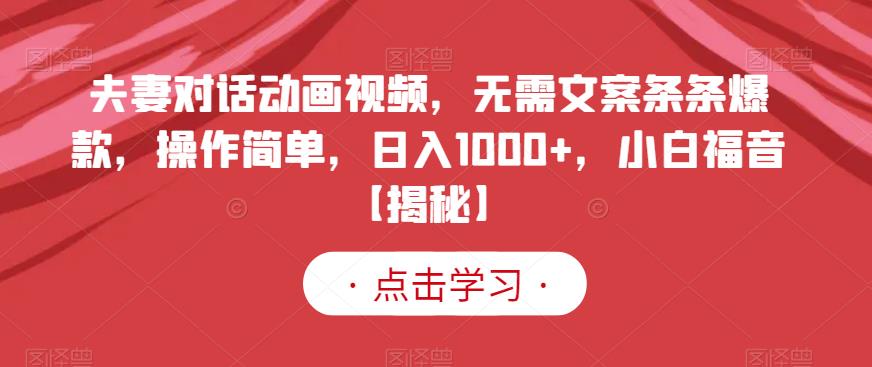 夫妻对话动画视频，无需文案条条爆款，操作简单，日入1000+，小白福音【揭秘】-润泽资源库