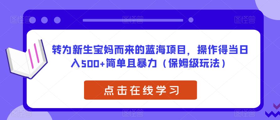 转为新生宝妈而来的蓝海项目，操作得当日入500+简单且暴力（保姆级玩法）【揭秘】-润泽资源库