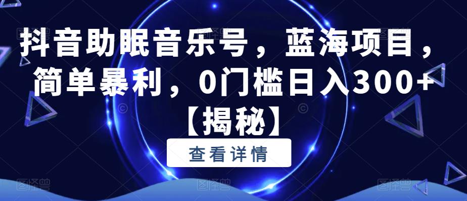 抖音助眠音乐号，蓝海项目，简单暴利，0门槛日入300+【揭秘】-润泽资源库