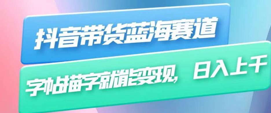 抖音带货蓝海赛道，无需真人出镜，字帖描字就能变现，日入上千（附带全套教程）-润泽资源库