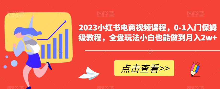 2023小红书电商视频课程，0-1入门保姆级教程，全盘玩法小白也能做到月入2w+-润泽资源库