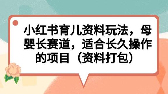 小红书育儿资料玩法，母婴长赛道，适合长久操作的项目（资料打包）【揭秘】-润泽资源库