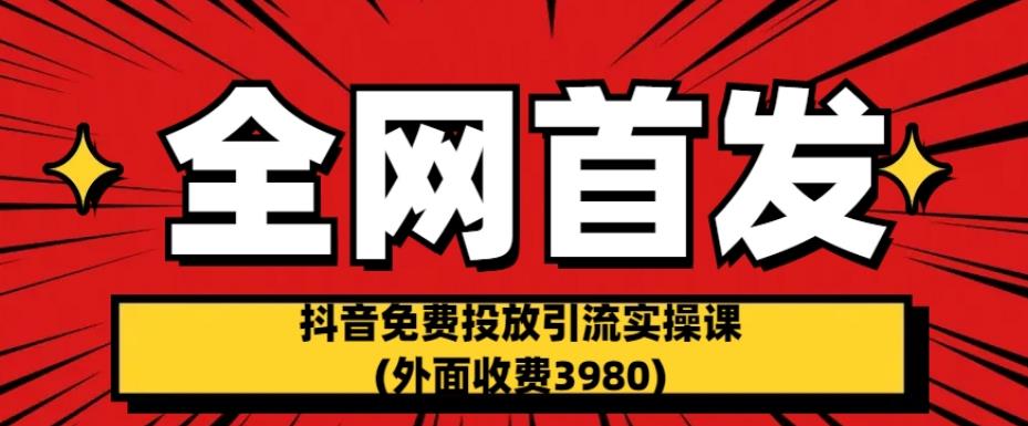 全网首发：抖音免费投放引流实操课(外面收费3980)【揭秘】-润泽资源库