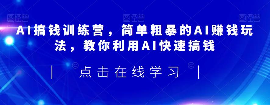 AI搞钱训练营，简单粗暴的AI赚钱玩法，教你利用AI快速搞钱-润泽资源库