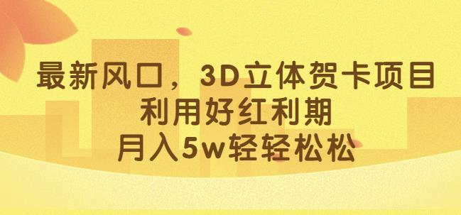 最新风口，3D立体贺卡项目，利用好红利期，月入5w轻轻松松【揭秘】-润泽资源库