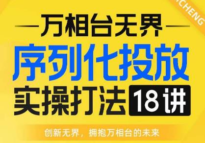 【万相台无界】序列化投放实操18讲线上实战班，全网首推，运营福音！-润泽资源库