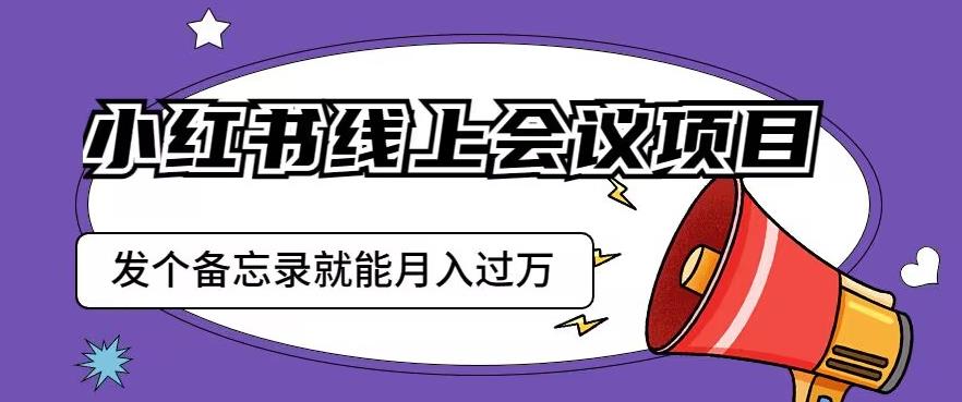 小红书线上会议项目，发一个备忘录笔记就能精准获客月入过万【揭秘】-润泽资源库