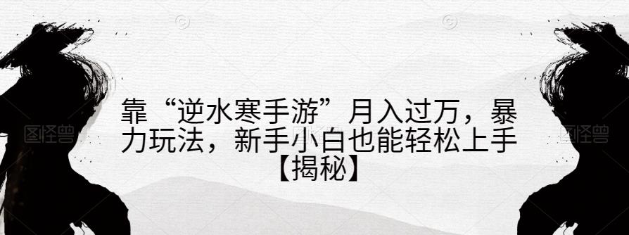 靠“逆水寒手游”月入过万，暴力玩法，新手小白也能轻松上手【揭秘】-润泽资源库