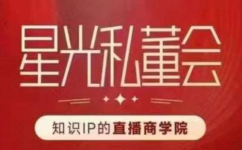 星光私董会（知识IP的直播商学院）赋能直播驱动的知识IP和老板，帮你做出高流量、高变现的直播间！-润泽资源库