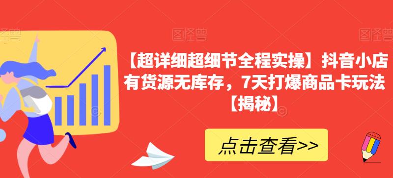 【超详细超细节全程实操】抖音小店有货源无库存，7天打爆商品卡玩法【揭秘】-润泽资源库