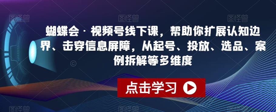 蝴蝶会·视频号线下课，帮助你扩展认知边界、击穿信息屏障，从起号、投放、选品、案例拆解等多维度-润泽资源库