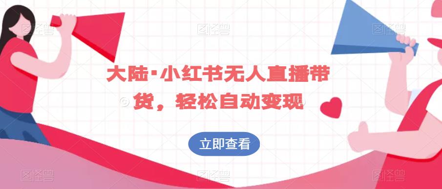 大陆·小红书无人直播带货，轻松自动变现-润泽资源库