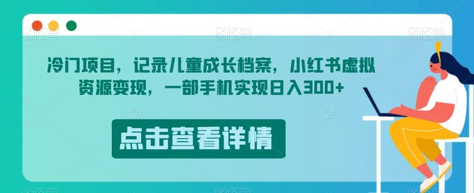 冷门项目，记录儿童成长档案，小红书虚拟资源变现，一部手机实现日入300+【揭秘】-润泽资源库