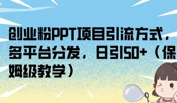 创业粉PPT项目引流方式，多平台分发，日引50+（保姆级教学）【揭秘】-润泽资源库