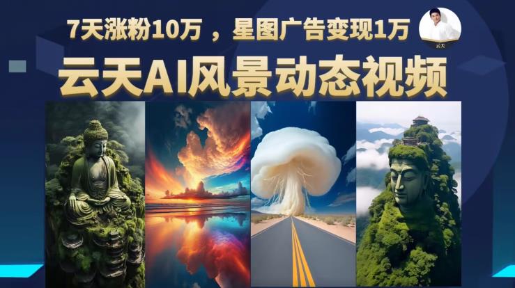 云天AI风景动图视频制作，7天涨粉10万，星图广告变现1万（更新87节课）-润泽资源库