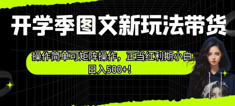 开学季图文新玩法带货，操作简单可矩阵操作，正当红利期小白日入500+！【揭秘】-润泽资源库