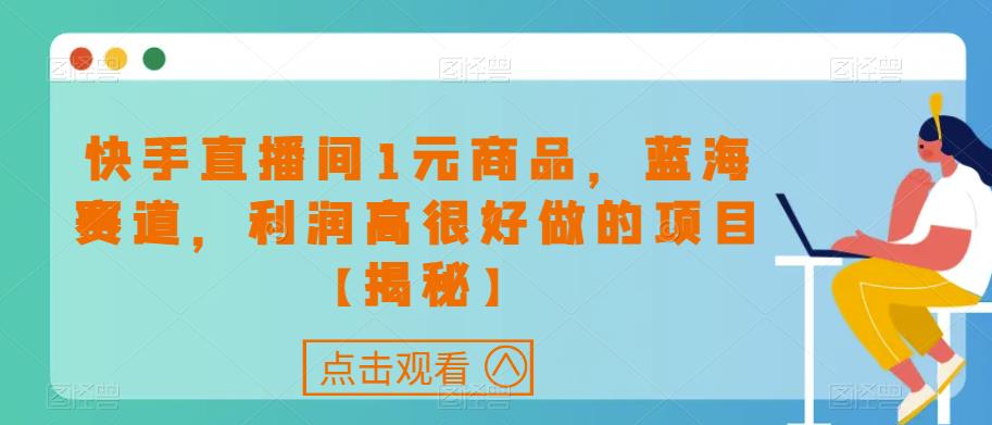 快手直播间1元商品，蓝海赛道，利润高很好做的项目【揭秘】-润泽资源库