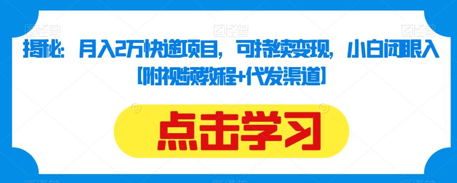 揭秘：月入2万快递项目，可持续变现，小白闭眼入【附视频教程+代发渠道】-润泽资源库