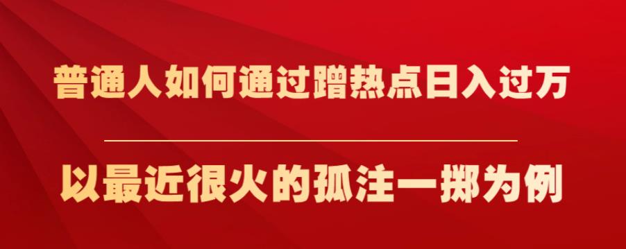 普通人如何通过蹭热点日入过万，以最近很火的孤注一掷为例【揭秘】-润泽资源库