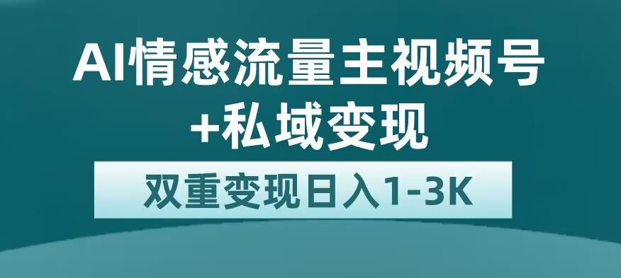 全新AI情感流量主视频号+私域变现，日入1-3K，平台巨大流量扶持【揭秘】-润泽资源库