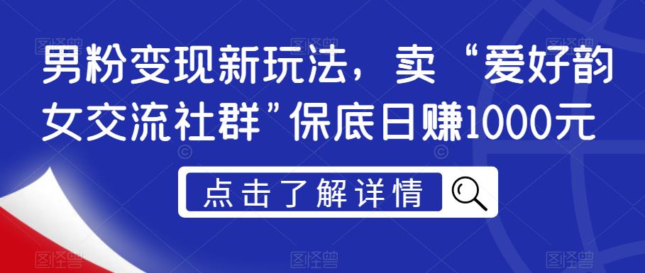 男粉变现新玩法，卖“爱好韵女交流社群”保底日赚1000元【揭秘】-润泽资源库