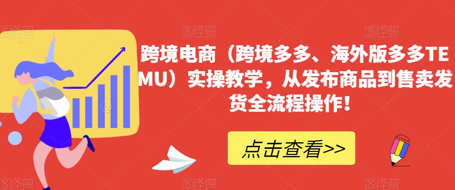 跨境电商（跨境多多、海外版多多TEMU）实操教学，从发布商品到售卖发货全流程操作！-润泽资源库