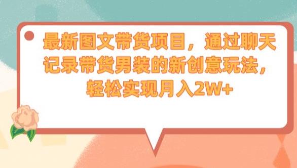 最新图文带货项目，通过聊天记录带货男装的新创意玩法，轻松实现月入2W+【揭秘】-润泽资源库
