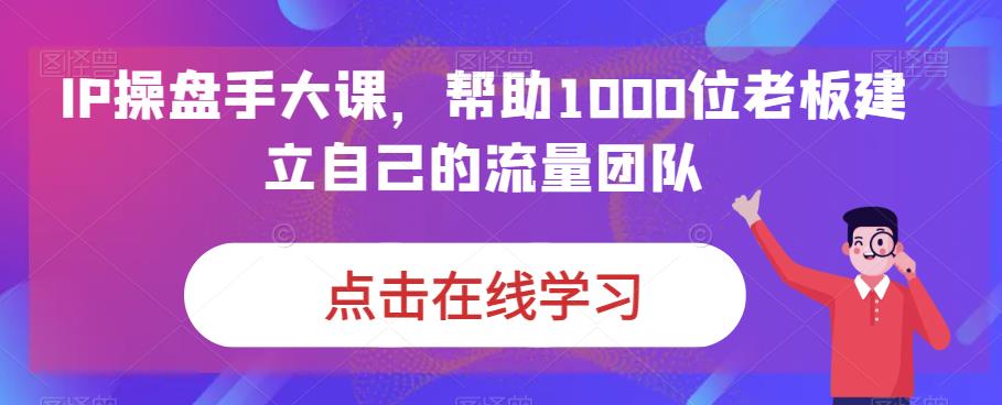 IP操盘手大课，帮助1000位老板建立自己的流量团队-润泽资源库