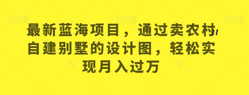 最新蓝海项目，通过卖农村自建别墅的设计图，轻松实现月入过万【揭秘】-润泽资源库