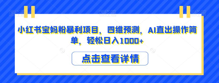 小红书宝妈粉暴利项目，四维预测，AI直出操作简单，轻松日入1000+【揭秘】-润泽资源库