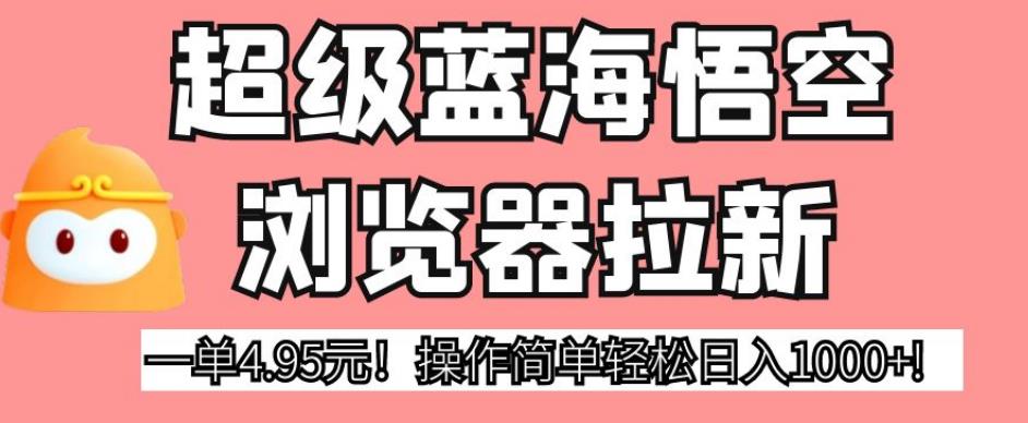 超级蓝海悟空浏览器拉新，一单4.95元！操作简单轻松日入1000+!【揭秘】-润泽资源库