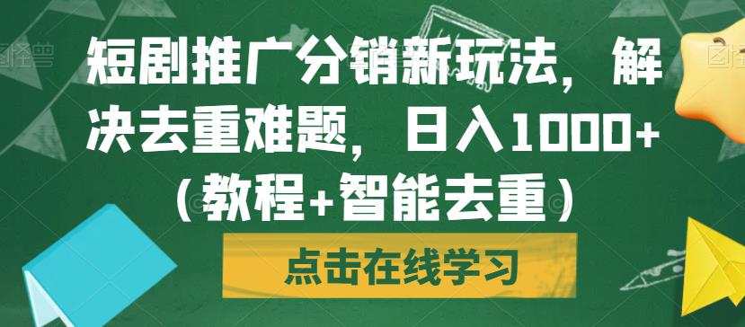 短剧推广分销新玩法，解决去重难题，日入1000+（教程+智能去重）【揭秘】-润泽资源库